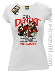 I`m Dentist of course I`m Crazy Do you think a sane person would do This Job - koszulka damska biała