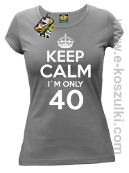 Keep Calm I'm only 40 - koszulka damska szary