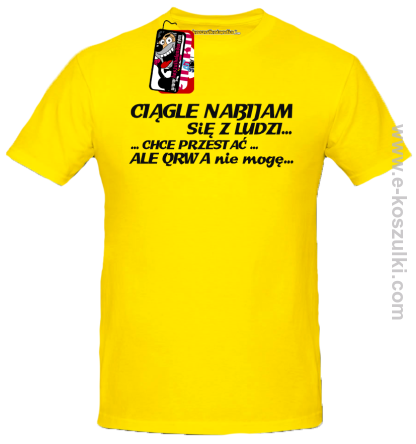 Ciągle nabijam się z ludzi... chcę przestać... ale qrwa nie mogę - koszulka męska