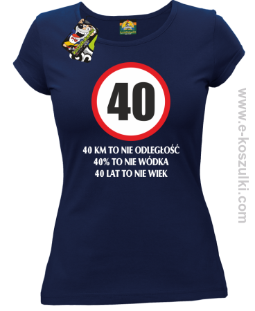 40 KM TO NIE ODLEGŁOŚĆ 40% to nie wódka 40 lat to nie wiek - koszulka damska 