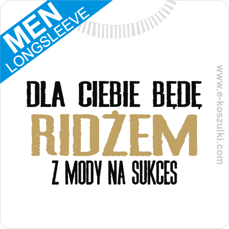 Dla ciebie będe Ridżem z mody na sukces - longsleeve