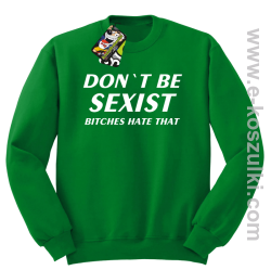 Don't be sexist bitches hate that - bluza bez kaptura zielony