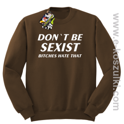 Don't be sexist bitches hate that - bluza bez kaptura brązowy