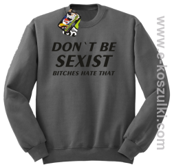 Don't be sexist bitches hate that - bluza bez kaptura szary