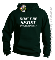 Don't be sexist bitches hate that - bluza z kapturem butelkowy