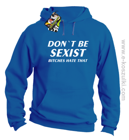 Don't be sexist bitches hate that - bluza z kapturem