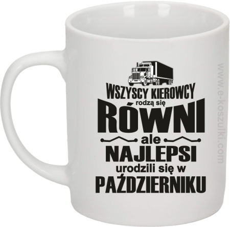 Wszyscy kierowcy rodzą się równi ale najlepsi urodzili się w (DOWOLNY MIESIĄC) - kubek biały 330 ml 