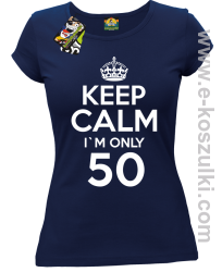 Keep Calm I'm only 50 - koszulka damska granatowy