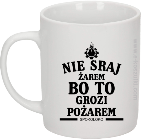 Nie sraj żarem bo to grozi pożarem - kubek biały 330 ml 