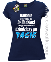 Badania dowodzą że 9 na 10 dzieci swoją wspaniałość dziedziczy po Tacie - koszulka damska granatowa