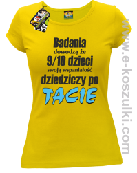 Badania dowodzą że 9 na 10 dzieci swoją wspaniałość dziedziczy po Tacie - koszulka damska żółta