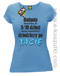 Badania dowodzą że 9 na 10 dzieci swoją wspaniałość dziedziczy po Tacie - koszulka damska błękitna