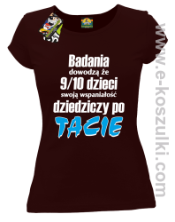 Badania dowodzą że 9 na 10 dzieci swoją wspaniałość dziedziczy po Tacie - koszulka damska brązowa