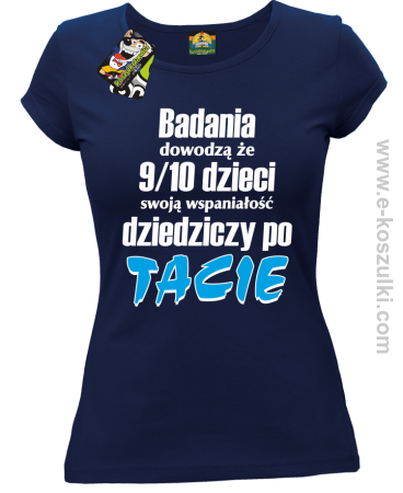 Badania dowodzą że 9 na 10 dzieci swoją wspaniałość dziedziczy po Tacie - koszulka damska 