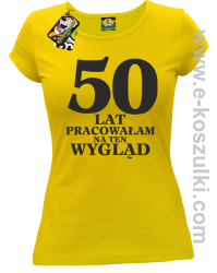 50 lat pracowałam na ten wygląd -  koszulka damska żółty