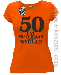 50 lat pracowałam na ten wygląd -  koszulka damska pomarańczowy