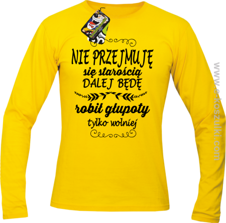 Nie przejmuję sie starością dalej będę robił głupoty tylko wolniej - longsleeve męski 