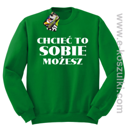 Chcieć to sobie możesz - bluza bez kaptura zielona