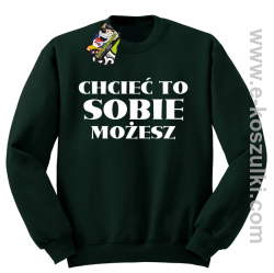 Chcieć to sobie możesz - bluza bez kaptura butelkowa