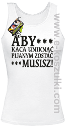 Aby kaca uniknąć pijanym zostać musisz - top damski biały