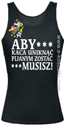 Aby kaca uniknąć pijanym zostać musisz - top damski czarny