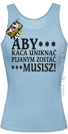 Aby kaca uniknąć pijanym zostać musisz - top damski