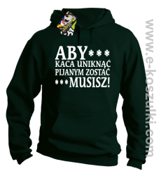 Aby kaca uniknąć pijanym zostać musisz - bluza z kapturem butelkowy zielony