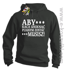 Aby kaca uniknąć pijanym zostać musisz - bluza z kapturem szara