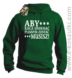 Aby kaca uniknąć pijanym zostać musisz - bluza z kapturem zielona