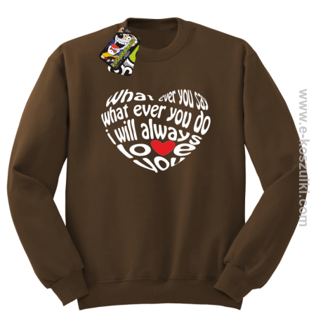 What ever you say What ever you do i will always love you - bluza bez kaptura STANDARD 