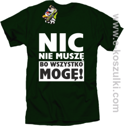 Nic nie muszę bo wszystko mogę - koszulka męska butelkowy