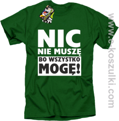 Nic nie muszę bo wszystko mogę - koszulka męska zielony
