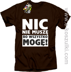 Nic nie muszę bo wszystko mogę - koszulka męska brązowy