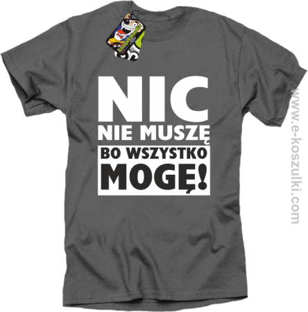 Nic nie muszę bo wszystko mogę - koszulka męska