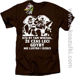 Kto by tam wiedział, że czas leci gdyby nie lustro i dzieci - koszulka męska - brązowa