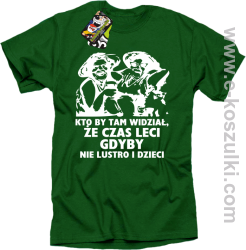 Kto by tam wiedział, że czas leci gdyby nie lustro i dzieci - koszulka męska - zielona