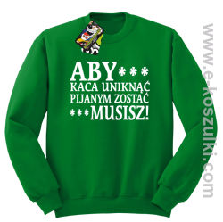 Aby kaca uniknąć pijanym zostać musisz - bluza bez kaptura zielony