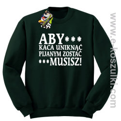 Aby kaca uniknąć pijanym zostać musisz - bluza bez kaptura zielony butelkowy