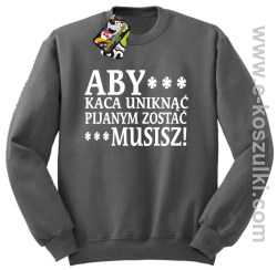 Aby kaca uniknąć pijanym zostać musisz - bluza bez kaptura szary