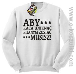 Aby kaca uniknąć pijanym zostać musisz - bluza bez kaptura biały