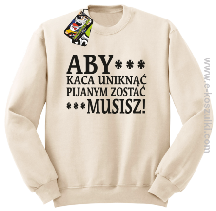 Aby kaca uniknąć pijanym zostać musisz - bluza bez kaptura beżowy