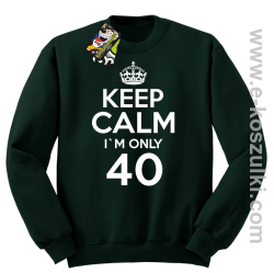 Keep Calm I'm only 40 - bluza bez kaptura butelkowy