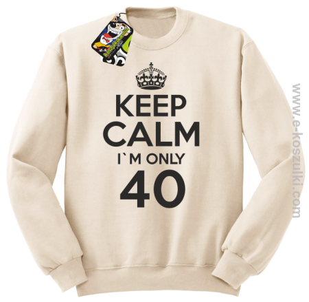 Keep Calm I'm only 40 - bluza bez kaptura