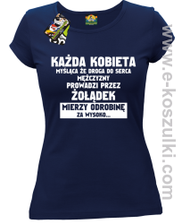 Każda kobieta myśląca że droga do serca mężczyzny
prowadzi przez żołądek mierzy odrobinę za wysoko- koszulka damska granatowa