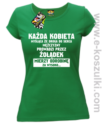 Każda kobieta myśląca że droga do serca mężczyzny
prowadzi przez żołądek mierzy odrobinę za wysoko- koszulka damska zielona