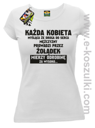 Każda kobieta myśląca że droga do serca mężczyzny
prowadzi przez żołądek mierzy odrobinę za wysoko- koszulka damska biała