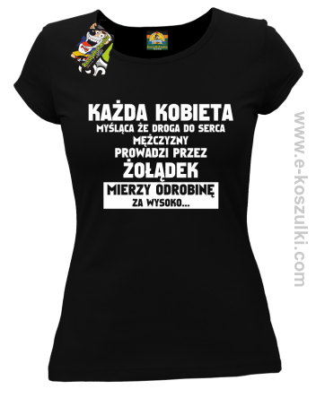 Każda kobieta myśląca że droga do serca mężczyzny
prowadzi przez żołądek mierzy odrobinę za wysoko- koszulka damska czarna