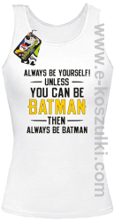 Always be yourself ! unless you can be batman then always be batman - top damski biały