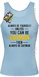 Always be yourself ! unless you can be batman then always be batman - top damski błękitny