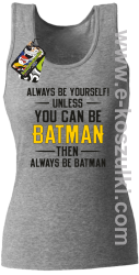 Always be yourself ! unless you can be batman then always be batman - top damski melanżowy